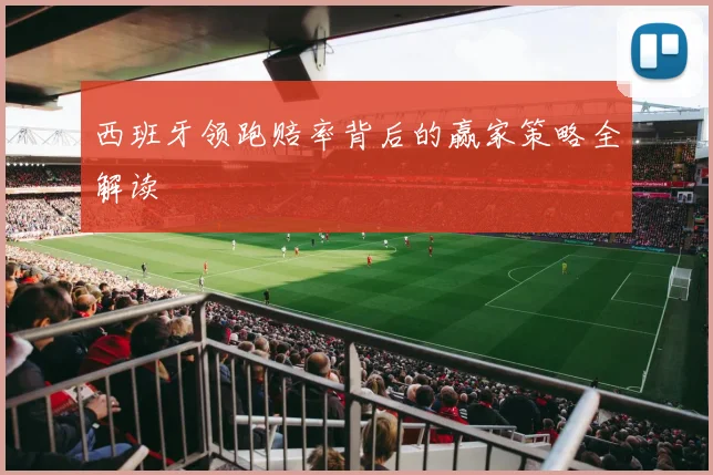 西班牙领跑赔率背后的赢家策略全解读