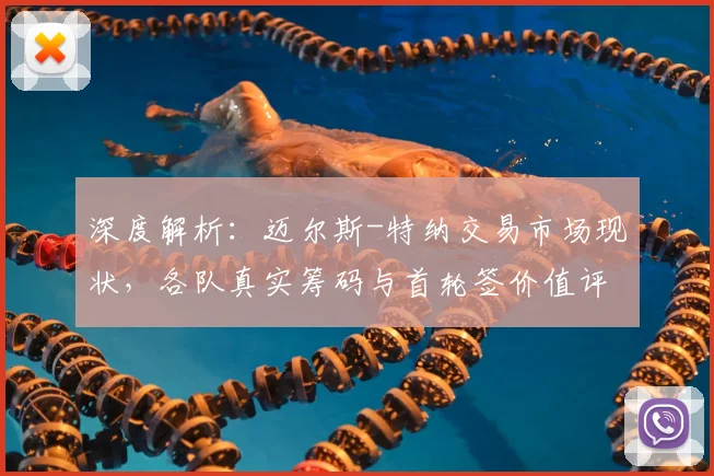 深度解析:迈尔斯-特纳交易市场现状,各队真实筹码与首轮签价值评估