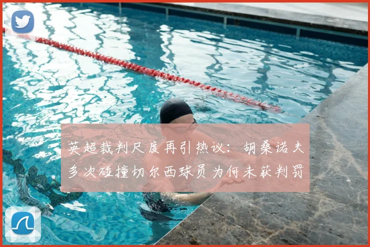 英超裁判尺度再引热议：胡桑诺夫多次碰撞切尔西球员为何未获判罚？